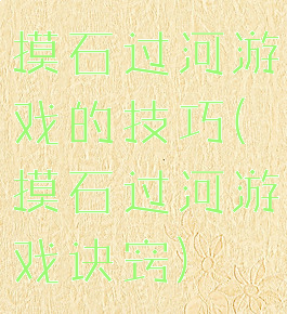 摸石过河游戏的技巧(摸石过河游戏诀窍)