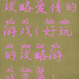 攻略爱情的游戏(好玩的攻略游戏恋爱)