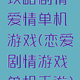 攻略剧情爱情单机游戏(恋爱剧情游戏单机手游)