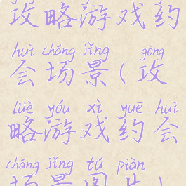 攻略游戏约会场景(攻略游戏约会场景图片)