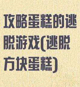 攻略蛋糕的逃脱游戏(逃脱方块蛋糕)