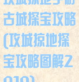 攻城掠地手游古城探宝攻略(攻城掠地探宝攻略图解2019)