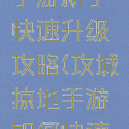 攻城掠地手游新手快速升级攻略(攻城掠地手游如何快速升级)