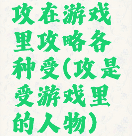 攻在游戏里攻略各种受(攻是受游戏里的人物)
