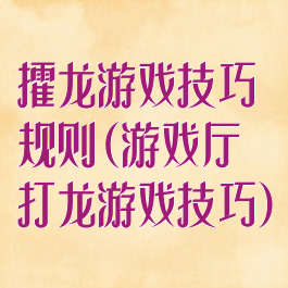 攉龙游戏技巧规则(游戏厅打龙游戏技巧)
