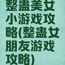 整蛊美女小游戏攻略(整蛊女朋友游戏攻略)