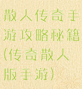 散人传奇手游攻略秘籍(传奇散人版手游)
