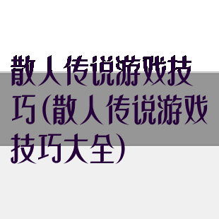 散人传说游戏技巧(散人传说游戏技巧大全)