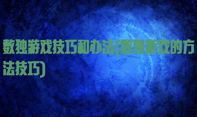 数独游戏技巧和办法(数独游戏的方法技巧)