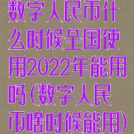 数字人民币什么时候全国使用2022年能用吗(数字人民币啥时候能用)