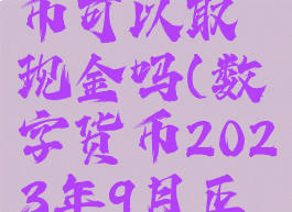 数字人民币可以取现金吗(数字货币2023年9月正式推出)