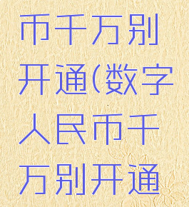 数字人民币千万别开通(数字人民币千万别开通之后)