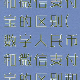 数字人民币和微信支付宝的区别(数字人民币和微信支付宝的区别和优势)