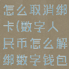 数字人民币怎么取消绑卡(数字人民币怎么解绑数字钱包)