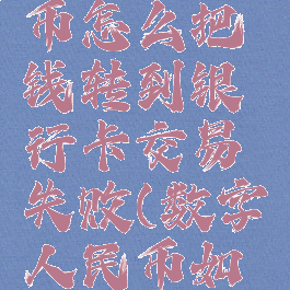 数字人民币怎么把钱转到银行卡交易失败(数字人民币如何转账)