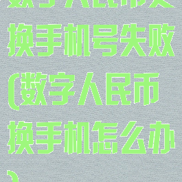 数字人民币更换手机号失败(数字人民币换手机怎么办)