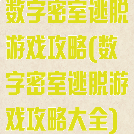 数字密室逃脱游戏攻略(数字密室逃脱游戏攻略大全)