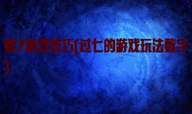 数7游戏技巧(过七的游戏玩法数字)