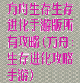 方舟生存生存进化手游版所有攻略(方舟:生存进化攻略手游)