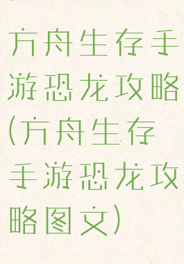 方舟生存手游恐龙攻略(方舟生存手游恐龙攻略图文)