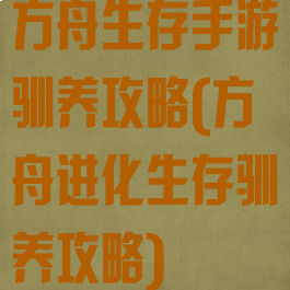 方舟生存手游驯养攻略(方舟进化生存驯养攻略)