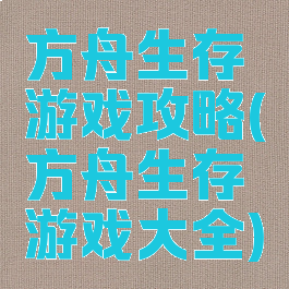 方舟生存游戏攻略(方舟生存游戏大全)