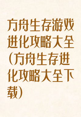 方舟生存游戏进化攻略大全(方舟生存进化攻略大全下载)