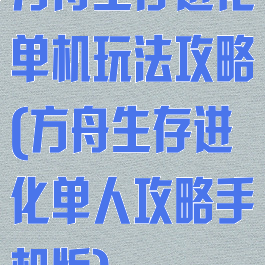 方舟生存进化单机玩法攻略(方舟生存进化单人攻略手机版)