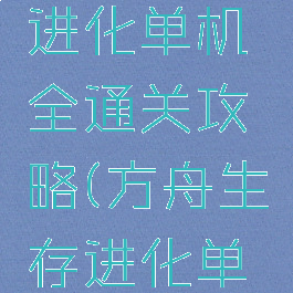 方舟生存进化单机全通关攻略(方舟生存进化单机攻略)