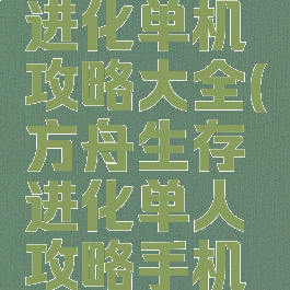方舟生存进化单机攻略大全(方舟生存进化单人攻略手机版)