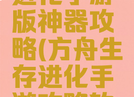 方舟生存进化手游版神器攻略(方舟生存进化手游攻略软件下载)