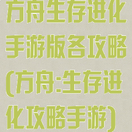 方舟生存进化手游版各攻略(方舟:生存进化攻略手游)
