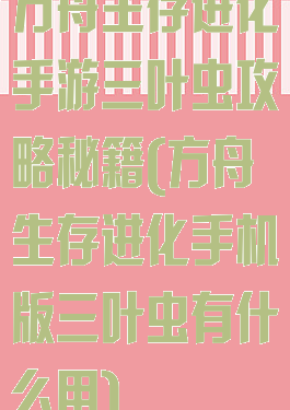 方舟生存进化手游三叶虫攻略秘籍(方舟生存进化手机版三叶虫有什么用)