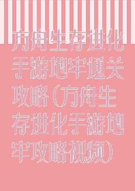 方舟生存进化手游地牢通关攻略(方舟生存进化手游地牢攻略视频)