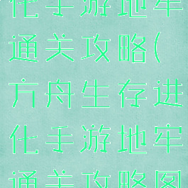 方舟生存进化手游地牢通关攻略(方舟生存进化手游地牢通关攻略图文)