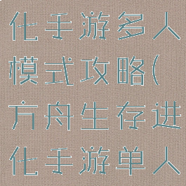 方舟生存进化手游多人模式攻略(方舟生存进化手游单人模式攻略)