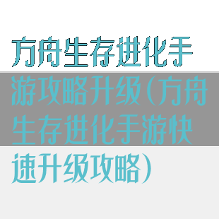 方舟生存进化手游攻略升级(方舟生存进化手游快速升级攻略)