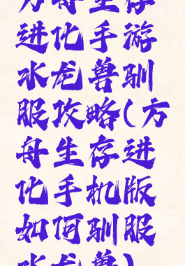方舟生存进化手游水龙兽驯服攻略(方舟生存进化手机版如何驯服水龙兽)