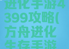 方舟生存进化手游4399攻略(方舟进化生存手游版攻略)