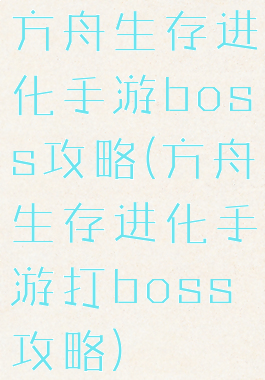 方舟生存进化手游boss攻略(方舟生存进化手游打boss攻略)