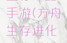 方舟进化生存攻略手游(方舟生存进化攻略手机进化攻略)