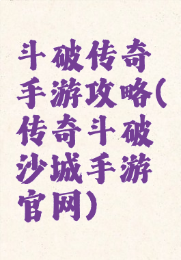 斗破传奇手游攻略(传奇斗破沙城手游官网)