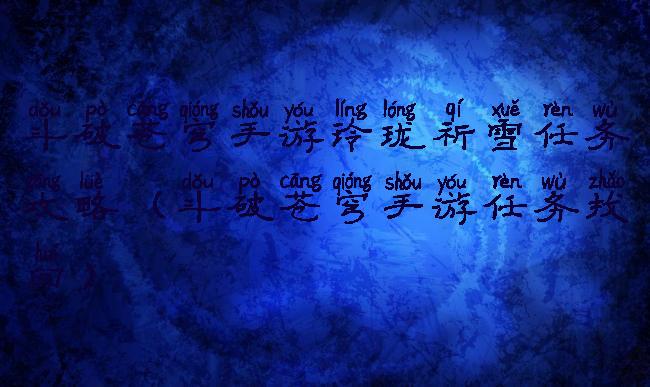 斗破苍穹手游玲珑祈雪任务攻略(斗破苍穹手游任务找回)