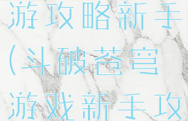 斗破苍穹手游攻略新手(斗破苍穹游戏新手攻略)