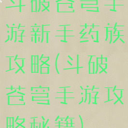 斗破苍穹手游新手药族攻略(斗破苍穹手游攻略秘籍)