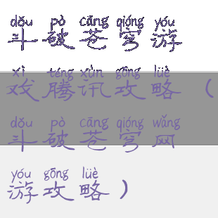 斗破苍穹游戏腾讯攻略(斗破苍穹网游攻略)