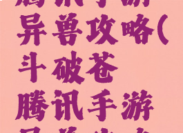 斗破苍穹腾讯手游异兽攻略(斗破苍穹腾讯手游异兽攻略视频)