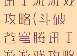 斗破苍穹腾讯手游游戏攻略(斗破苍穹腾讯手游游戏攻略)