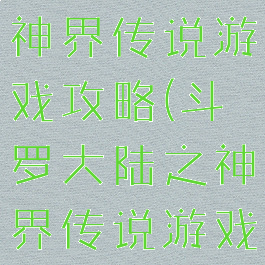 斗罗大陆之神界传说游戏攻略(斗罗大陆之神界传说游戏攻略大全)