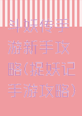 斗妖传手游新手攻略(捉妖记手游攻略)